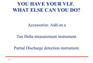 08/30/24 80
YOU HAVE YOUR VLF.
WHAT ELSE CAN YOU DO?
Accessorize. Add on a
Tan Delta measurement instrument.
Partial Discharge detection instrument.
 