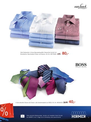Edle Cityhemden in feiner Baumwollqualität. Klassischer Schnitt mit
Brusttasche. Verschiedene Farben und Dessins. Art.-Nr. 48775600.

119
119,-

80,-

In den a
aktuellen Dessins der Saison: edle Seidenkrawatte von BOSS. Art.-Nr. 48558100. 59,90
0

Stark reduzierte Markenanzüge, -hemden und -krawatten ﬁnden Sie jetzt
bei HIRMER in der 3. Etage und im Onlineshop unter www.hirmer.de.

135459_Markenspartage2_pso.indd 7

40,-

5

23.12.13 09:49

 