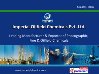 Gujarat, India Imperial Oilfield Chemicals Pvt. Ltd. www.imperialcheminc.com Leading Manufacturer & Exporter of Photographic, Fine & Oilfield Chemicals 