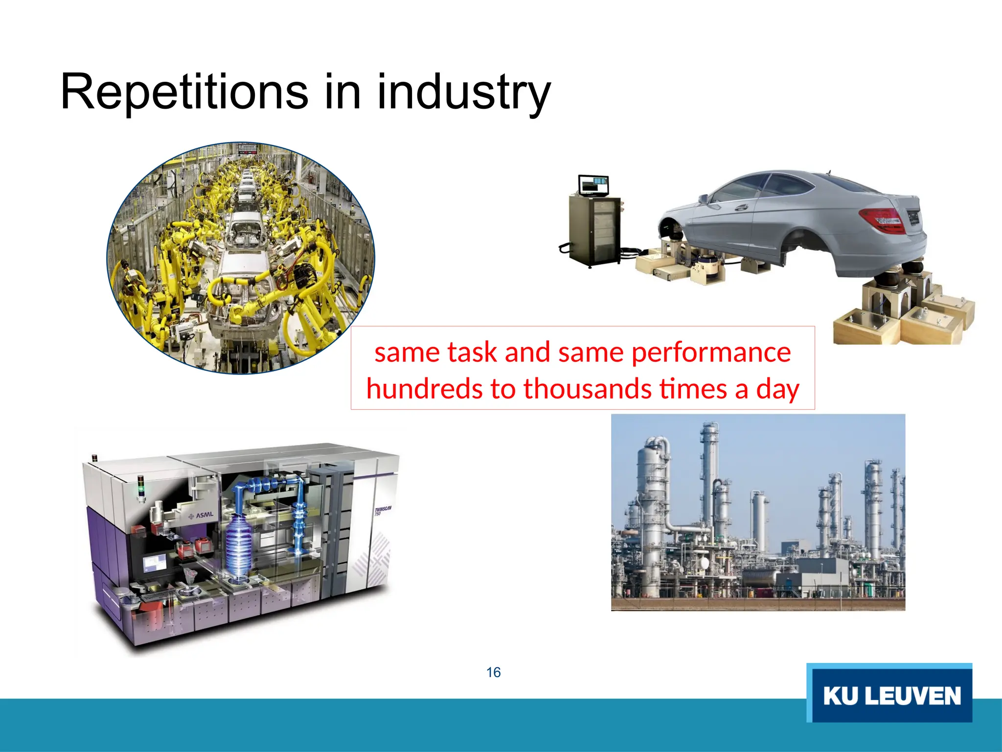 16
Repetitions in industry
same task and same performance
hundreds to thousands times a day
 