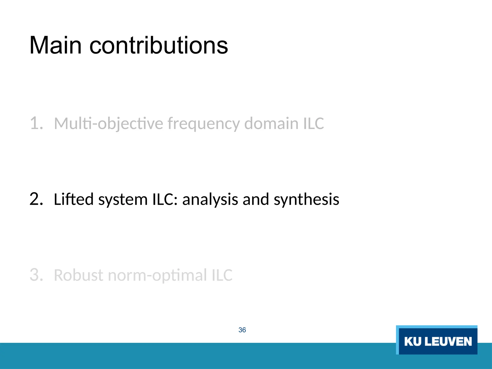 36
Main contributions
1. Multi-objective frequency domain ILC
2. Lifted system ILC: analysis and synthesis
3. Robust norm-optimal ILC
 