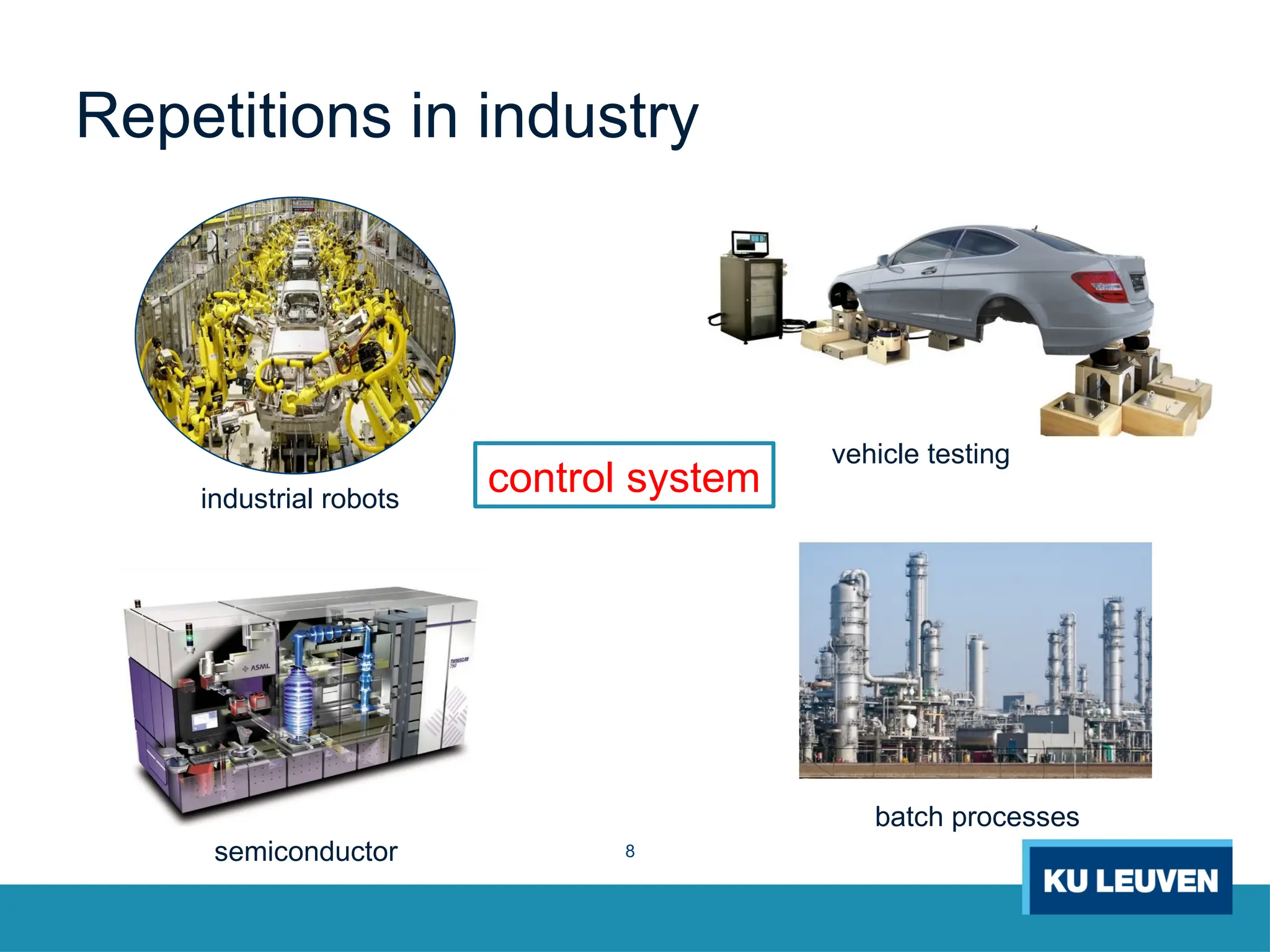 8
Repetitions in industry
vehicle testing
batch processes
industrial robots
semiconductor
control system
 