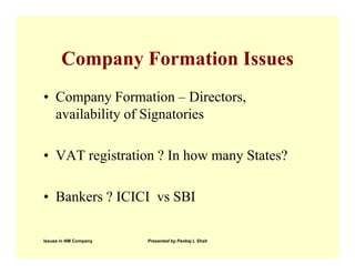Company Formation Issues
• Company Formation – Directors,
  availability of Signatories

• VAT registration ? In how many States?

• Bankers ? ICICI vs SBI

Issues in NM Company   Presented by Pankaj L Shah
 