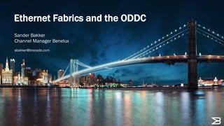 Ethernet Fabrics and the ODDC
Sander Bakker
Channel Manager Benelux
sbakker@brocade.com

1

 
