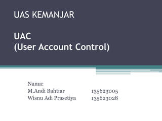 UAS KEMANJAR
UAC
(User Account Control)
Nama:
M.Andi Bahtiar 135623005
Wisnu Adi Prasetiya 135623028
 