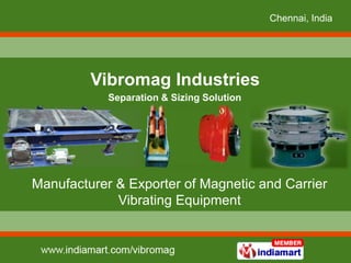 Chennai, India




         Vibromag Industries
            Separation & Sizing Solution




Manufacturer & Exporter of Magnetic and Carrier
             Vibrating Equipment
 