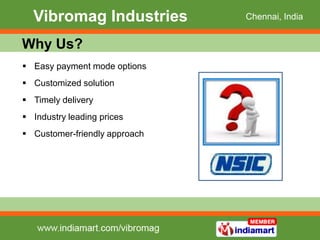 Vibromag Industries          Chennai, India


Why Us?
 Easy payment mode options
 Customized solution
 Timely delivery
...