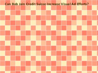 Can Bob Jain Credit Suisse Increase Visual Ad Efforts? 
 