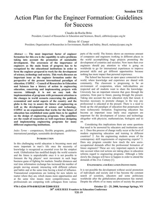 Session T2E
978-1-4244-1970-8/08/$25.00 ©2008 IEEE October 22 – 25, 2008, Saratoga Springs, NY
38th
ASEE/IEEE Frontiers in Education Conference
T2E-19
Action Plan for the Engineer Formation: Guidelines
for Success
Claudio da Rocha Brito
President, Council of Researches in Education and Sciences, Brazil, cdrbrito@copec.org.br
Melany M. Ciampi
President, Organization of Researches in Environment, Health and Safety, Brazil, melany@copec.org.br
Abstract ⎯ The most important factor of engineer
formation for this era is the capability to solve problems
taking into account the promotion of sustainable
development. The awareness of the importance of
engineers as the main beam of progress has to be
recognized by the educational institutions in order to
form the engineer prepared to work for the development
of science, technology and society. This work discusses an
important issue as the engineer formation under the
perspective of the present international paradigm of
education. COPEC – Council of Researches in Education
and Sciences has a history of action in engineering
education, conceiving and implementing projects with
success. Although it is not an easy task the
implementation of programs with permanent attention to
the changes in world scenario concerning the political,
economical and social aspects of the country and the
globe is the way to assure the future of engineering as
well as the development of science and technology.
COPEC as an organization that works for the future of
education has established some guide lines to be applied
on the design of engineering programs. The guidelines
are the result of researches as well experience designing
and implementing engineering programs for many
different engineering institutions.
Index Terms - competences, flexible programs, guidelines,
international paradigm, sustainable development.
INTRODUCTION
In this challenging world education is becoming more and
more important in men’s life once the necessity of
knowledge is recognized as essential even for the simplest
work. Globalization has modified deeply the world scenario
and the future is unpredictable once it is not possible to
foreseen the big players’ next movement in such huge
business game of fighting for markets. Smaller distances and
real time information exchange has increased the number of
people moving around, interacting with different cultures
and habits and at the same time having a kind of influence.
Transnational corporations are looking for new talents no
matter where they are, which means more opportunities and
at the same time means more competitiveness, once
professionals are competing with colleagues from various
parts of the world. The history shows an enormous amount
of companies and engineers working in different places in
the world accomplishing huge projects promoting the
development of countries and societies. Now more then ever
engineers should pay attention to what is going on
worldwide to go for international experiences to improve
personal skills and get different opportunities because
nothing has more impact than personal experience.
The School has become an open space connected to the
world, where knowledge and experience are shared with
community. The classroom is progressing to be an
environment of cooperation, where individualities are
respected and all students want to share the knowledge.
University has an important mission that goes through the
centuries, from past to future, passing through the present.
Taking into account the new education style that raised, it
becomes necessary to promote changes in the way any
professional is educated at the present. There is a need to
break up the old paradigm of education that perpetuates the
mere technocratic formation. Engineering education has
become an important issue lately once engineers are
important for the development of science and technology
altogether with physicist, mathematician, biologists and so
on.
Considering this implications there are some questions
that need to be answered by educators and institutions such
as: 1. Does this process of change really occur at the level of
modern engineering education and training in different
countries? 2. Are the engineering students aware of the
contemporary skill requirements of engineering experts? 3.
Does any program consider how much the new socio-
occupational demands affect the professional formation of
future engineers? These are very important aspects to take
into account when real actions are taking place in education
reforms regard to engineering programs. Although a little
slowly the changes will have to happen in order to attend the
demands of the 21st. Century [1].
ENGINEERING AND EDUCATION INSTITUTIONS
It is not possible the development without social promotion
of individuals and society and it has become the constant
search of scientists, educators and some politicians
worldwide after the globalization phenomenon has started.
Despite the efforts of so many sectors of society the present
 