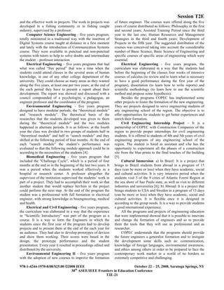 Session T2E
978-1-4244-1970-8/08/$25.00 ©2008 IEEE October 22 – 25, 2008, Saratoga Springs, NY
38th
ASEE/IEEE Frontiers in Education Conference
T2E-21
and the effective work in projects. The work in projects was
developed in a fishing community or in fishing caught
industry, supervised by a professor.
Computer Science Engineering - five years program,
totally ministered in a traditional way with the insertion of
Digital Systems course taught at distance in a first moment
and lately with the introduction of Communication Systems
course. They were available in punctual and non-punctual
systems with tutors to help to solve doubts and intermediate
the student – professor interaction.
Electrical Engineering – five years programs that had
what was called “free period” that was a time when the
students could attend classes in the several areas of human
knowledge, in one of any other college department of the
university. They could choose as many areas as they wanted
along the five years, at least one per two years; at the end of
the each period they have to present a report about their
development. The report was showed and discussed with a
council compounded of a psychologist, a pedagogue, an
engineer professor and the coordinator of the program.
Environmental Engineering – five years program
designed to have modular periods; the “theoretical module”
and “research module”. The theoretical basis of the
researches that the students developed was given to them
during the “theoretical module” and the two modules
happened in alternate periods. It is as follows: at the fourth
year the class was divided in two groups of students half in
“theoretical module” and half in “search module” and they
shifted at the following period of four months. At the end of
each “search module” the student’s performance was
evaluated so that the following module approach could be in
according to the necessities of the students [4].
Biomedical Engineering - five years program that
included the "Challenge Cycle", which is a period of four
months at the end or in the beginning of the last two years. It
was a period when the students worked effectively in a
hospital or research center. A professor altogether the
supervisor of the institution supervised the students’ work in
part of a project. They had to accomplish their work so that
another student that would replace her/him in the project
could perform the next step. At the end of the program the
student was a professional with full formation in electrical
engineer, with strong knowledge in bioengineering, medical
and health.
Electrical and Civil Engineering - five years program,
the curriculum was elaborated in a way that the experience
in “Scientific Introductory” was part of the program as a
course. It is a way to form the Engineers in which the
students since the first year of the program had to develop
projects and to present them at the end of the each year for
an audience. They had also to develop prototypes of devices
and show them working. Their scores were based in the
design, the prototype performance and the student
presentation. Every year it resulted in proceedings edited and
distributed by the university.
Environmental Engineering II - five years program
with the adoption of new courses to improve the formation
of future engineer. The courses were offered along the five
years of course distributed as follows: Philosophy in the first
and second years; Assisted Training Period since the third
year to the last one; Human Resources and Management
Strategies in the third and fourth years; Development of
Projects in the fifth year. The suggested distribution of the
courses was conceived taking into account the considerable
number of Basic Science, Basic Science of Engineering and
specific courses of specific areas of engineering which were
essential.
Electrical Engineering - five years program, the
curriculum was elaborated in a way that the students had
before the beginning of the classes four weeks of intensive
courses of calculus (to review and to learn what is necessary
to have a good performance during the first year of the
program), dissertation (to learn how to write reports) and
scientific methodology (to learn how to use the scientific
method and propose some hypothesis).
Besides the programs COPEC has implemented some
other projects to foster the formation of the new engineering.
They are projects designed to serve engineering students of
any engineering school of the region. The objective is to
offer opportunities for students to get better experiences and
enrich their formation.
Civil Engineering Internship Project – It is a
partnership of COPEC with Construction Companies of the
region to provide proper internships for civil engineering
students. It is offered to students of 4th and 5th years of civil
engineering programs of any engineering school of the
region. The student is hired as assistant and s/he has the
opportunity to experiment all the phases of a construction
site from the blue prints to the final touches of the building
[5].
Cultural Immersion: a) In Brazil: It is a project that
brings to Brazil students from abroad in a program of 15
days (can be more or less) when they have academic, social
and cultural activities. It is very intensive period when the
students visit 5 of the 9 cities of Atlantic Forest Region at
the sea shore of Sao Paulo state, as well as visit to different
industries and universities [6]; b) Abroad: It is a project that
brings students to USA and Sweden in a program of 15 days
(can be more or less) when they have academic, social and
cultural activities. It is flexible once it is designed in
according to the group needs. It is a way to provide students
a good international experience.
All the programs and projects of engineering education
that were implemented showed that it is possible to innovate
and change the formation of engineers and so to provide
them the tools that they will use as professional and as
researcher.
COPEC understands that the programs should provide
the future engineers a generalist formation and to instigate
the development some skills such as: communication,
knowledge of foreign languages, environmental awareness,
and ethics among others in order to be prepared to face the
contemporary work market in a world of no borders so
extremely competitive and challenging.
 