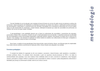 Uma das finalidades do uso da educação como estratégia de desenvolvimento nos serviços de saúde consiste em aprimorar as práticas dos
profissionais. Alguns pressupostos são fundamentais na elaboração de propostas que atinjam esses objetivos: modificação de práticas autoritárias
que desconsideram o conhecimento e a experiência prévia dos indivíduos; preocupação com a construção do conhecimento em vez de um simples
repasse de saber desarticulado da comunicação e relação humanas; elaboração de propostas que surjam das necessidades dos profissionais, da
clientela e dos serviços nos quais estejam vinculados.
A auto-aprendizagem é uma modalidade educativa que se baseia no conhecimento das necessidades e características dos educandos,
promovendo a reflexão sobre a sua prática e fazendo com que se sintam participantes do ato de aprender. A experiência mostra que sua efetividade
não está na dependência exclusiva da tecnologia, programação e organização educativa; depende, essencialmente, da relação entre os sujeitos do ato
educativo. Esta estratégia é uma alternativa às aspirações do homem moderno de atualizar seus conhecimentos de forma ágil e acompanhar as
mudanças provocadas pelo avanço da ciência e da tecnologia.
Dessa forma, os módulos de auto-aprendizagem foram desenvolvidos a partir de histórias clínicas, com diferentes graus de complexidade.
Esses relatos oferecem subsídios ao profissional de saúde para refletir e buscar soluções mais adequadas à sua realidade.
Estrutura pedagógica
O conteúdo dos módulos foi organizado em três eixos temáticos: crescimento e desenvolvimento, saúde reprodutiva e sexualidade e
principais problemas clínicos. Os conteúdos foram selecionados a partir da experiência docente-assistencial do NESA e em dados de
morbimortalidade desta população. Essas áreas temáticas foram trabalhadas dentro do marco conceitual de competências, numa linguagem
interativa, participativa e amigável. Define-se competência como a propriedade de conhecer, incorporar e aplicar adequadamente conhecimentos e
habilidades para alcançar um determinado resultado, dentro de um contexto concreto.
 