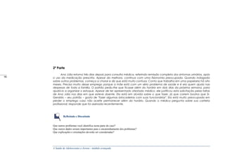 A Saúde de Adolescentes e Jovens - módulo avançado
2ª Parte
Ana Júlia retorna três dias depois para consulta médica, referindo remissão completa dos sintomas urinários, após
o uso da medicação prescrita. Apesar da melhora, continua com uma fisionomia preocupada. Quando indagada
sobre outros problemas, começa a chorar e diz que está muito confusa. Conta que trabalha em uma papelaria há oito
meses. Precisa muito desse emprego porque a mãe está com um sério problema de saúde e é ela quem ajuda nas
despesas de toda a família. O patrão pediu-lhe que ficasse além do horário em dois dias da próxima semana, para
ajudá-Io a organizar o estoque. Apesar de ter apresentado atestado médico, ele justificou esta solicitação pelas faltas
de Ana Júlia nos dias em que esteve doente. Ela está em dúvida sobre o que fazer, já que correm boatos que Sr.
Geraldo – seu patrão – gosta de "fazer algumas brincadeiras com suas funcionárias". Ela está muito preocupada em
perder o emprego caso não aceite permanecer além do horário. Quando o médico pergunta sobre sua carteira
profissional, responde que foi assinada recentemente.
Refletindo e Discutindo
Que outros problemas você identifica nesta parte do caso?
Que outros dados seriam importantes para o encaminhamento dos problemas?
Que explicações e orientações deverão ser consideradas?
_____
90
 