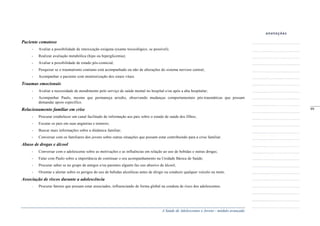 A Saúde de Adolescentes e Jovens - módulo avançado
Paciente comatoso
- Avaliar a possibilidade de intoxicação exógena (exame toxicológico, se possível);
- Realizar avaliação metabólica (hipo ou hiperglicemia);
- Avaliar a possibilidade de estado pós-comicial;
- Pesquisar se o traumatismo craniano está acompanhado ou não de alterações do sistema nervoso central;
- Acompanhar o paciente com monitorização dos sinais vitais.
Traumas emocionais
- Avaliar a necessidade de atendimento pelo serviço de saúde mental no hospital e/ou após a alta hospitalar;
- Acompanhar Paulo, mesmo que permaneça arredio, observando mudanças comportamentais pós-traumáticas que possam
demandar apoio específico.
Relacionamento familiar em crise
- Procurar estabelecer um canal facilitado de informação aos pais sobre o estado de saúde dos filhos;
- Escutar os pais em suas angústias e temores;
- Buscar mais informações sobre a dinâmica familiar;
- Conversar com os familiares dos jovens sobre outras situações que possam estar contribuindo para a crise familiar.
Abuso de drogas e álcool
- Conversar com o adolescente sobre as motivações e as influências em relação ao uso de bebidas e outras drogas;
- Falar com Paulo sobre a importância de continuar o seu acompanhamento na Unidade Básica de Saúde;
- Procurar saber se no grupo de amigos e/ou parentes alguém faz uso abusivo de álcool;
- Orientar e alertar sobre os perigos do uso de bebidas alcoólicas antes de dirigir ou conduzir qualquer veículo ou moto.
Associação de riscos durante a adolescência
- Procurar fatores que possam estar associados, influenciando de forma global na conduta de risco dos adolescentes.
_____
99
 