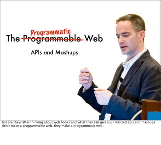 Pro g ramm at ic
  The Programmable Web
                  APIs and Mashups




but are they? after thinking about web hook...