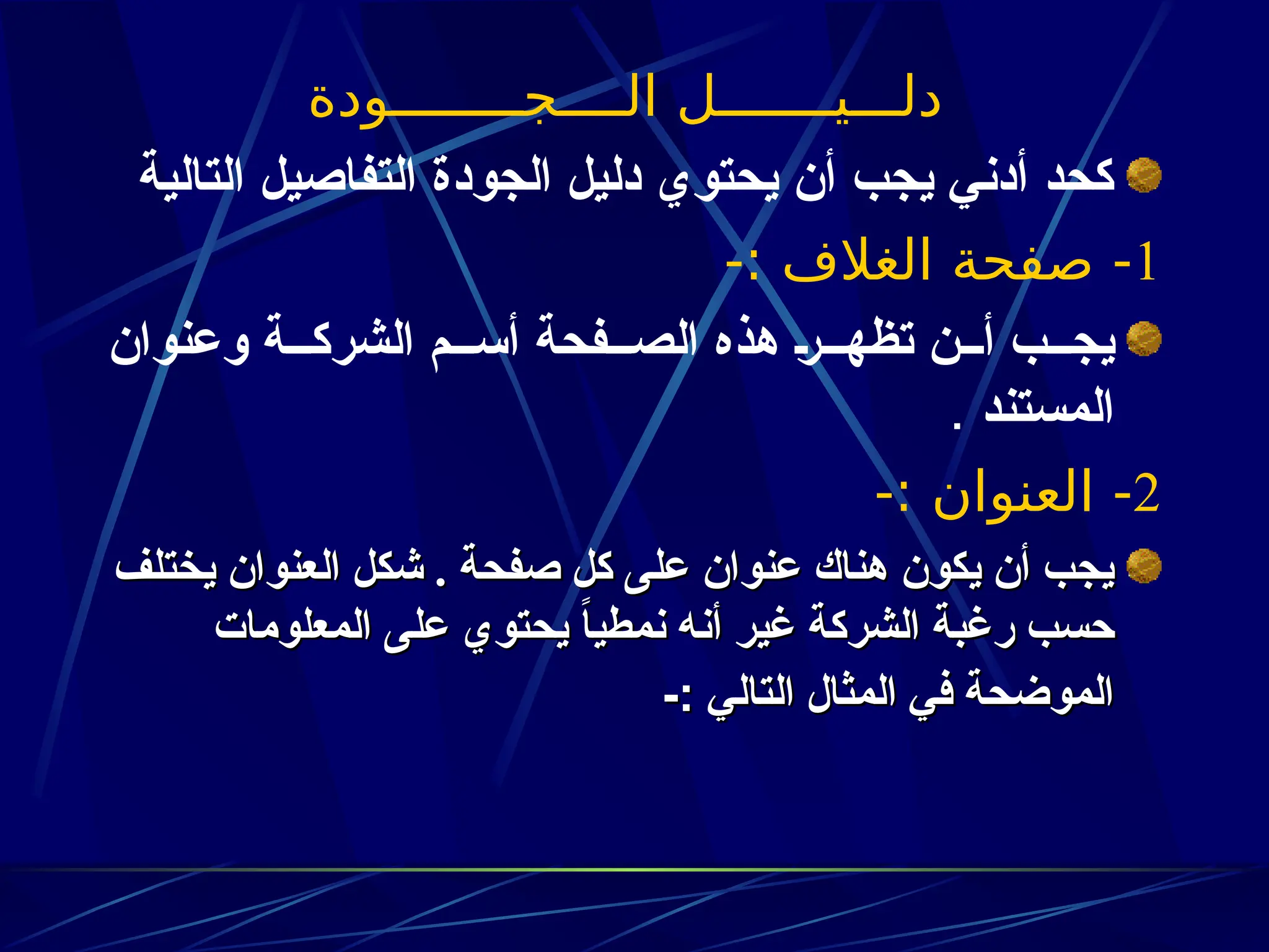 ‫الــــجــــــــودة‬ ‫دلـــيـــــــل‬
‫التالية‬ ‫التفاصيل‬ ‫الجودة‬ ‫دليل‬ ‫يحتوي‬ ‫أن‬ ‫يجب‬ ‫أدني‬ ‫كحد‬
1
-: ‫الغالف‬ ‫صفحة‬ -
‫وعنوان‬ ‫ة‬zzz‫الشرك‬ ‫م‬zzz‫أس‬ ‫فحة‬zzz‫الص‬ ‫هذه‬ z‫ر‬zzz‫تظه‬ ‫ن‬zzz‫أ‬ ‫ب‬zzz‫يج‬
‫المستند‬
.
2
-: ‫العنوان‬ -
‫يختلف‬ ‫العنوان‬ ‫شكل‬ . ‫صفحة‬ ‫كل‬ ‫على‬ ‫عنوان‬ ‫هناك‬ ‫يكون‬ ‫أن‬ ‫يجب‬
‫يختلف‬ ‫العنوان‬ ‫شكل‬ . ‫صفحة‬ ‫كل‬ ‫على‬ ‫عنوان‬ ‫هناك‬ ‫يكون‬ ‫أن‬ ‫يجب‬
‫المعلومات‬ ‫على‬ ‫يحتوي‬ ً
‫ا‬‫نمطي‬ ‫أنه‬ ‫غير‬ ‫الشركة‬ ‫رغبة‬ ‫حسب‬
‫المعلومات‬ ‫على‬ ‫يحتوي‬ ً
‫ا‬‫نمطي‬ ‫أنه‬ ‫غير‬ ‫الشركة‬ ‫رغبة‬ ‫حسب‬
‫التالي‬ ‫المثال‬ ‫في‬ ‫الموضحة‬
‫التالي‬ ‫المثال‬ ‫في‬ ‫الموضحة‬
-:
-:
 