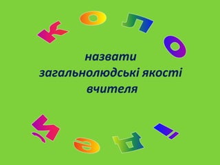 назвати
загальнолюдські якості
вчителя

 