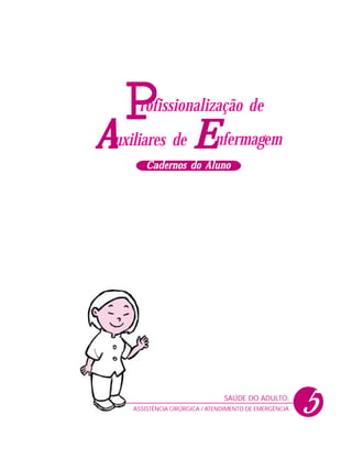 P
A

rofissionalização de

uxiliares de

Enfermagem

Cadernos do Aluno

SAÚDE DO ADULTO:
ASSISTÊNCIA CIRÚRGICA / ATENDIMENTO DE EMERGÊNCIA

5

 