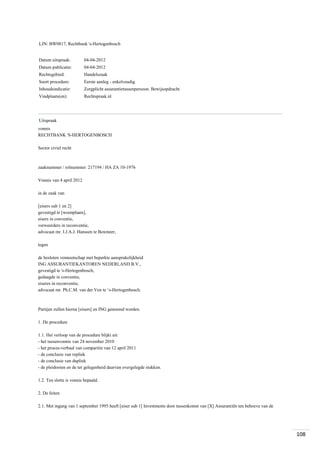 LJN: BW0817, Rechtbank 's-Hertogenbosch

Datum uitspraak:

04-04-2012

Datum publicatie:

04-04-2012

Rechtsgebied:

Handelszaak

Soort procedure:

Eerste aanleg - enkelvoudig

Inhoudsindicatie:

Zorgplicht assurantietussenpersoon. Bewijsopdracht

Vindplaats(en):

Rechtspraak.nl

Uitspraak
vonnis
RECHTBANK 'S-HERTOGENBOSCH
Sector civiel recht

zaaknummer / rolnummer: 217194 / HA ZA 10-1976
Vonnis van 4 april 2012
in de zaak van
[eisers sub 1 en 2]
gevestigd te [woonplaats],
eisers in conventie,
verweerders in reconventie,
advocaat mr. I.J.A.J. Hanssen te Boxmeer,
tegen
de besloten vennootschap met beperkte aansprakelijkheid
ING ASSURANTIEKANTOREN NEDERLAND B.V.,
gevestigd te 's-Hertogenbosch,
gedaagde in conventie,
eiseres in reconventie,
advocaat mr. Ph.C.M. van der Ven te ‘s-Hertogenbosch.

Partijen zullen hierna [eisers] en ING genoemd worden.
1. De procedure
1.1. Het verloop van de procedure blijkt uit:
- het tussenvonnis van 24 november 2010
- het proces-verbaal van comparitie van 12 april 2011
- de conclusie van repliek
- de conclusie van dupliek
- de pleidooien en de ter gelegenheid daarvan overgelegde stukken.
1.2. Ten slotte is vonnis bepaald.
2. De feiten
2.1. Met ingang van 1 september 1995 heeft [eiser sub 1] Investments door tussenkomst van [X] Assurantiën ten behoeve van de

108

 