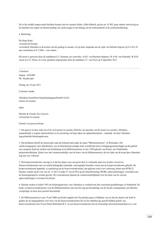 De in het middel aangevoerde klachten kunnen niet tot cassatie leiden. Zulks behoeft, gezien art. 81 RO, geen nadere motivering nu
de klachten niet nopen tot beantwoording van rechtsvragen in het belang van de rechtseenheid of de rechtsontwikkeling.
4. Beslissing
De Hoge Raad:
verwerpt het beroep;
veroordeelt Aberdeen in de kosten van het geding in cassatie, tot op deze uitspraak aan de zijde van Deloitte begroot op € 6.261,34
aan verschotten en € 2.200,-- voor salaris.
Dit arrest is gewezen door de raadsheren E.J. Numann, als voorzitter, A.M.J. van Buchem-Spapens, W.A.M. van Schendel, W.D.H.
Asser en C.E. Drion, en in het openbaar uitgesproken door de raadsheer J.C. van Oven op 9 september 2011.

Conclusie
Zaaknr. 10/01089
Mr. Huydecoper
Zitting van 10 juni 2011
Conclusie inzake
Aberdeen Immobilien Kapitalanlagegesellschaft m.b.H.
eiseres tot cassatie
tegen
Deloitte & Touche Tax Lawyers
verweerster in cassatie
Feiten(1) en procesverloop
1. Het gaat er in deze zaak om of de verweerster in cassatie, Deloitte, ten opzichte van de eiseres tot cassatie, Aberdeen,
aansprakelijk is wegens tekortschieten in de uitvoering van haar taken als opdrachtneemster - namelijk: als door Aberdeen
ingeschakelde belastingadviseur.
2. Het probleem betreft de onroerende zaak die bekend staat onder de naam "Millenniumtoren", in Rotterdam. (De
rechtsvoorgangster van) Aberdeen(2), een in Duitsland gevestigde maar wereldwijd actieve beleggingsmaatschappij op het gebied
van vastgoed, heeft de rechten met betrekking tot de Millenniumtoren in mei 1999 gekocht van Kintel, een Nederlandse
projectontwikkelaar. Kintel was ook verantwoordelijk voor de bouw van de Milleniumtoren, die ten tijde van de koop door Aberdeen
nog niet was voltooid.
3. De koopovereenkomst voorzag er in dat het object voor een groot deel in verhuurde staat zou worden verworven.
Huurovereenkomsten met een aantal belangrijke (namelijk: omvangrijke) huurders waren aan de koopovereenkomst gehecht. De
koopovereenkomst bepaalde, in aansluiting op de huurovereenkomsten, dat gekozen werd voor verhuring, belast met BTW(3).
Daartoe zouden op de voet van art. 11 lid 1 b onder 5º van de Wet op de Omzetbelasting (WOB), optieverklaringen/-verzoeken aan
de belastinginspectie worden gericht. De overeenkomst plaatste de verantwoordelijkheid voor het doen van de vereiste
optieverklaringen/-verzoeken bij Kintel.
4. Deloitte werkte al sedert 1993 als belastingadviseur voor Aberdeen in verband met dier onroerend-goedbelangen in Nederland. De
koop- en huurovereenkomsten voor de Millenniumtoren zijn met het oog op beoordeling van de fiscale consequenties aan Deloitte
voorgelegd, en door deze positief beoordeeld.
5. De Millenniumtoren is per 19 juli 2000 aan Kintel opgeleverd. De partijen gaan er blijkbaar van uit dat die datum ook heeft te
gelden als de ingangsdatum voor twee van de huurovereenkomsten die tot het onderhavige geschil hebben geleid: een
huurovereenkomst met Tower Hotel Rotterdam B.V. en een huurovereenkomst met de toenmalige advocatenmaatschap (e.a.) van

116

 