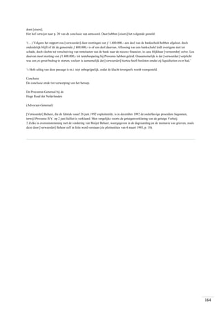 door [eisers].
Het hof verwijst naar p. 20 van de conclusie van antwoord. Daar hebben [eisers] het volgende gesteld:
‘(…) Volgens het rapport zou [verweerder] door stortingen van ƒ 1.400.000,- een deel van de bankschuld hebben afgelost, doch
onduidelijk blijft of dit de genoemde ƒ 800.000,- is of een deel daarvan. Aflossing van een bankschuld leidt overigens niet tot
schade, doch slechts tot verschuiving van rentelasten van de bank naar de nieuwe financier, in casu blijkbaar [verweerder] zelve. Los
daarvan moet storting van ƒ1.400.000,- tot rentebesparing bij Provamo hebben geleid. Onaannemelijk is dat [verweerder] verplicht
was een zo groot bedrag te storten, veeleer is aannemelijk dat [verweerder] hiertoe heeft besloten omdat zij liquiditeiten over had.’
’s Hofs uitleg van deze passage is m.i. niet onbegrijpelijk, zodat de klacht tevergeefs wordt voorgesteld.
Conclusie
De conclusie strekt tot verwerping van het beroep.
De Procureur-Generaal bij de
Hoge Raad der Nederlanden
(Advocaat-Generaal)
[Verweerder] Beheer, die de fabriek vanaf 26 juni 1992 exploiteerde, is in december 1992 de onderhavige procedure begonnen,
terwijl Provamo B.V. op 2 juni failliet is verklaard. Men vergelijke voorts de getuigenverklaring van de getuige Verheij.
2 Zulks in overeenstemming met de vordering van Meijer Beheer, weergegeven in de dagvaarding en de memorie van grieven, zoals
deze door [verweerder] Beheer zelf in feite werd verstaan (zie pleitnotities van 4 maart 1993, p. 18).

164

 