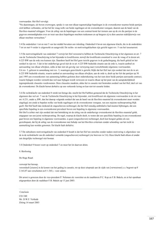 voorwaarden. Het Hof vervolgt:
"Nu daarentegen, als boven overwogen, sprake is van met elkaar tegenstrijdige bepalingen in de overeenkomst waartoe beide partijen
zich hebben verbonden, zal het hof de vraag welk van beide regelingen uit de overeenkomst voorgaat, daarom aan de hand van de
Haviltex-maatstaf uitleggen. Voor de uitleg van de bepalingen van een contract komt het immers aan op de zin die partijen in de
gegeven omstandigheden over en weer aan deze bepalingen mochten toekennen en op hetgeen zij te dien aanzien redelijkerwijs van
elkaar mochten verwachten."
3.4 De onderdelen 1 tot en met 5 van het middel bevatten een inleiding. Onderdeel 6 bevat een algemene klacht, die in de onderdelen
7 tot en met 9 verder is uitgewerkt en aangevuld. De rechts- en motiveringsklachten zijn gericht tegen rov. 5 van het tussenarrest.
3.5 De motiveringsklacht van onderdeel 7 verwijt het Hof verzuimd te hebben de Technische Omschrijving in het algemeen en art. 7
van de Technische Omschrijving in het bijzonder te kwalificeren, terwijl die kwalificatie essentieel is voor de vraag of in dezen art.
6:225 BW aan de orde zou kunnen zijn. Daardoor heeft het Hof geen inzicht gegeven in de gedachtegang, die heeft geleid tot het
oordeel in zijn rov. 5 dat in het onderhavige geval niet de in art. 6:225 BW bedoelde situatie aan de orde is, waarin aanbod en
aanvaarding van elkaar afwijken, zulks al dan niet als gevolg van verwijzing naar (verschillende) algemene voorwaarden.
Uit rov. 5, gelezen in samenhang met rov. 3, waartegen geen klacht is gericht, blijkt dat het Hof met zijn oordeel dat niet de in art.
6:225 BW bedoelde situatie, waarin aanbod en aanvaarding van elkaar afwijken, aan de orde is, doelt op het feit dat partijen op 30
juni 1995 een overeenkomst van aanneming hebben gesloten door ondertekening van het toen door beide partijen aanvaarde contract,
waarin bijlagen worden vermeld dan wel naar bijlagen wordt verwezen en waarin elkaar op het punt van de aansprakelijkheid
tegensprekende clausules voorkwamen. Deze clausules maakten, aldus het in cassatie niet bestreden oordeel van het Hof, deel uit van
de overeenkomst. De klacht berust derhalve op een verkeerde lezing en kan niet tot cassatie leiden.
3.6 De rechtsklacht van onderdeel 8 strekt ten betoge dat, mocht het Hof hebben gemeend dat de Technische Omschrijving in het
algemeen dan wel art. 7 van de Technische Omschrijving in het bijzonder, niet kwalificeert als algemene voorwaarden in de zin van
art. 6:231, onder a, BW, dan het daarop volgende oordeel dat aan de hand van de Haviltex-maatstaf de overeenkomst moet worden
uitgelegd, ten einde te bepalen welke van beide regelingen uit de overeenkomst voorgaat, van een onjuiste rechtsopvatting blijk
geeft. Het Hof heeft dan miskend de ongeschreven rechtsregel, die het Hof zonodig ambtshalve had moeten bijbrengen, dat een
specifieke bepaling in een overeenkomst prevaleert boven een bepaling in algemene voorwaarden.
Het Hof is echter met zijn oordeel dat met betrekking tot de uitleg van de onderhavige overeenkomst de Haviltex-maatstaf geldt,
uitgegaan van een juiste rechtsopvatting. De regel, waarop de klacht doelt, te weten dat een specifieke bepaling in een overeenkomst
gaat boven een bepaling in algemene voorwaarden, is geen (ongeschreven) rechtsregel, doch kan hooguit gelden als een
gezichtspunt, dat bij de uitleg van de overeenkomst met behulp van het Haviltex-criterium zonder schending van het recht in
aanmerking kan worden genomen. De klacht faalt derhalve.
3.7 De subsidiaire motiveringsklacht van onderdeel 8 houdt in dat het Hof ten onrechte zonder nadere motivering is afgeweken van
de in de rechtsklacht van dit onderdeel vermelde (ongeschreven) rechtsregel (zie hiervoor in 3.6). Deze klacht faalt alleen al omdat
een dergelijke rechtsregel niet bestaat.
3.8 Onderdeel 9 bouwt voort op onderdeel 7 en moet het lot daarvan delen.
4. Beslissing
De Hoge Raad:
verwerpt het beroep;
veroordeelt [eiseres] in de kosten van het geding in cassatie, tot op deze uitspraak aan de zijde van [verweerster] c.s. begroot op €
2.163,07 aan verschotten en € 1.365,-- voor salaris.
Dit arrest is gewezen door de vice-president P. Neleman als voorzitter en de raadsheren P.C. Kop en F.B. Bakels, en in het openbaar
uitgesproken door de raadsheer F.B. Bakels op 13 juni 2003.

Conclusie
C01/340
Mr. D.W.F. Verkade
Zitting 14 maart 2003

167

 