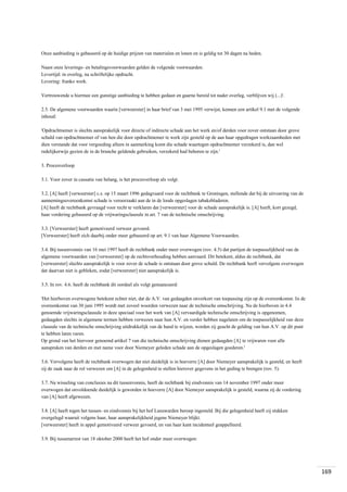 Onze aanbieding is gebaseerd op de huidige prijzen van materialen en lonen en is geldig tot 30 dagen na heden.
Naast onze leverings- en betalingsvoorwaarden gelden de volgende voorwaarden:
Levertijd: in overleg, na schriftelijke opdracht.
Levering: franko werk.
Vertrouwende u hiermee een gunstige aanbieding te hebben gedaan en gaarne bereid tot nader overleg, verblijven wij (...)'.
2.5. De algemene voorwaarden waarin [verweerster] in haar brief van 3 mei 1995 verwijst, kennen een artikel 9.1 met de volgende
inhoud:
'Opdrachtnemer is slechts aansprakelijk voor directe of indirecte schade aan het werk en/of derden voor zover ontstaan door grove
schuld van opdrachtnemer of van hen die door opdrachtnemer te werk zijn gesteld op de aan haar opgedragen werkzaamheden met
dien verstande dat voor vergoeding alleen in aanmerking komt die schade waartegen opdrachtnemer verzekerd is, dan wel
redelijkerwijs gezien de in de branche geldende gebruiken, verzekerd had behoren te zijn.'
3. Procesverloop
3.1. Voor zover in cassatie van belang, is het procesverloop als volgt.
3.2. [A] heeft [verweerster] c.s. op 15 maart 1996 gedagvaard voor de rechtbank te Groningen, stellende dat bij de uitvoering van de
aannemingsovereenkomst schade is veroorzaakt aan de in de loods opgeslagen tabaksbladeren.
[A] heeft de rechtbank gevraagd voor recht te verklaren dat [verweerster] voor de schade aansprakelijk is. [A] heeft, kort gezegd,
haar vordering gebaseerd op de vrijwaringsclausule in art. 7 van de technische omschrijving.
3.3. [Verweerster] heeft gemotiveerd verweer gevoerd.
[Verweerster] heeft zich daarbij onder meer gebaseerd op art. 9.1 van haar Algemene Voorwaarden.
3.4. Bij tussenvonnis van 16 mei 1997 heeft de rechtbank onder meer overwogen (rov. 4.5) dat partijen de toepasselijkheid van de
algemene voorwaarden van [verweerster] op de rechtsverhouding hebben aanvaard. Dit betekent, aldus de rechtbank, dat
[verweerster] slechts aansprakelijk is voor zover de schade is ontstaan door grove schuld. De rechtbank heeft vervolgens overwogen
dat daarvan niet is gebleken, zodat [verweerster] niet aansprakelijk is.
3.5. In rov. 4.6. heeft de rechtbank dit oordeel als volgt genuanceerd:
'Het hierboven overwogene betekent echter niet, dat de A.V. van gedaagden onverkort van toepassing zijn op de overeenkomst. In de
overeenkomst van 30 juni 1995 wordt met zoveel woorden verwezen naar de technische omschrijving. Nu de hierboven in 4.4
genoemde vrijwaringsclausule in deze speciaal voor het werk van [A] vervaardigde technische omschrijving is opgenomen,
gedaagden slechts in algemene termen hebben verwezen naar hun A.V. en verder hebben nagelaten om de toepasselijkheid van deze
clausule van de technische omschrijving uitdrukkelijk van de hand te wijzen, worden zij geacht de gelding van hun A.V. op dit punt
te hebben laten varen.
Op grond van het hiervoor genoemd artikel 7 van die technische omschrijving dienen gedaagden [A] te vrijwaren voor alle
aanspraken van derden en met name voor door Niemeyer geleden schade aan de opgeslagen goederen.'
3.6. Vervolgens heeft de rechtbank overwogen dat niet duidelijk is in hoeverre [A] door Niemeyer aansprakelijk is gesteld, en heeft
zij de zaak naar de rol verwezen om [A] in de gelegenheid te stellen hierover gegevens in het geding te brengen (rov. 5).
3.7. Na wisseling van conclusies na dit tussenvonnis, heeft de rechtbank bij eindvonnis van 14 november 1997 onder meer
overwogen dat onvoldoende duidelijk is geworden in hoeverre [A] door Niemeyer aansprakelijk is gesteld, waarna zij de vordering
van [A] heeft afgewezen.
3.8. [A] heeft tegen het tussen- en eindvonnis bij het hof Leeuwarden beroep ingesteld. Bij die gelegenheid heeft zij stukken
overgelegd waaruit volgens haar, haar aansprakelijkheid jegens Niemeyer blijkt.
[verweerster] heeft in appel gemotiveerd verweer gevoerd, en van haar kant incidenteel geappelleerd.
3.9. Bij tussenarrest van 18 oktober 2000 heeft het hof onder meer overwogen:

169

 