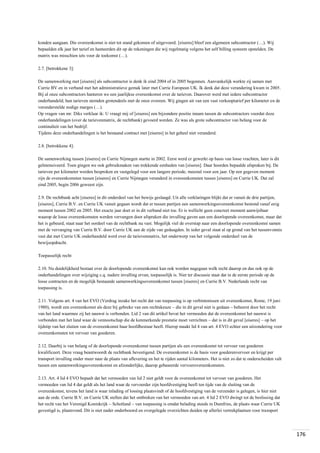 konden aangaan. Die overeenkomst is niet tot stand gekomen of uitgevoerd. [eiseres] bleef een algemeen subcontractor (…). Wij
bepaalden elk jaar het tarief en hanteerden dit op de rekeningen die wij regelmatig volgens het self billing systeem opstelden. De
matrix was misschien iets voor de toekomst (…).
2.7. [betrokkene 3]:
De samenwerking met [eiseres] als subcontractor is denk ik eind 2004 of in 2005 begonnen. Aanvankelijk werkte zij samen met
Currie BV en in verband met het administratieve gemak later met Currie European UK. Ik denk dat deze verandering kwam in 2005.
Bij al onze subcontractors hanteren we een jaarlijkse overeenkomst over de tarieven. Daarover werd met iedere subcontractor
onderhandeld; hun tarieven stemden grotendeels met de onze overeen. Wij gingen uit van een vast verkooptarief per kilometer en de
veronderstelde nodige marges (…).
Op vragen van mr. Diks verklaar ik: U vraagt mij of [eiseres] een bijzondere positie innam tussen de subcontractors voordat deze
onderhandelingen (over de tarievenmatrix, de rechtbank) gevoerd werden. Ze was als grote subcontractor van belang voor de
continuïteit van het bedrijf.
Tijdens deze onderhandelingen is het bestaand contract met [eiseres] in het geheel niet veranderd.
2.8. [betrokkene 4]:
De samenwerking tussen [eiseres] en Currie Nijmegen startte in 2002. Eerst werd er gewerkt op basis van losse vrachten, later is dit
geïntensiveerd. Toen gingen we ook gebruikmaken van trekkende eenheden van [eiseres]. Daar hoorden bepaalde afspraken bij. De
tarieven per kilometer werden besproken en vastgelegd voor een langere periode, meestal voor een jaar. Op een gegeven moment
zijn de overeenkomsten tussen [eiseres] en Currie Nijmegen veranderd in overeenkomsten tussen [eiseres] en Currie UK. Dat zal
eind 2005, begin 2006 geweest zijn.
2.9. De rechtbank acht [eiseres] in dit onderdeel van het bewijs geslaagd. Uit alle verklaringen blijkt dat er vanuit de drie partijen,
[eiseres], Currie B.V. en Currie UK vanuit gegaan wordt dat er tussen partijen een samenwerkingsovereenkomst bestond vanaf enig
moment tussen 2002 en 2005. Het exacte jaar doet er in dit verband niet toe. Er is wellicht geen concreet moment aanwijsbaar
waarop de losse overeenkomsten werden vervangen door afspraken die invulling gaven aan een doorlopende overeenkomst, maar dat
het is gebeurd, staat naar het oordeel van de rechtbank nu vast. Mogelijk viel de overstap naar een doorlopende overeenkomst samen
met de vervanging van Currie B.V. door Currie UK aan de zijde van gedaagden. In ieder geval staat al op grond van het tussenvonnis
vast dat met Currie UK onderhandeld werd over de tarievenmatrix, het onderwerp van het volgende onderdeel van de
bewijsopdracht.
Toepasselijk recht
2.10. Nu duidelijkheid bestaat over de doorlopende overeenkomst kan ook worden nagegaan welk recht daarop en dus ook op de
onderhandelingen over wijziging c.q. nadere invulling ervan, toepasselijk is. Niet ter discussie staat dat in de eerste periode op de
losse contracten en de mogelijk bestaande samenwerkingsovereenkomst tussen [eiseres] en Currie B.V. Nederlands recht van
toepassing is.
2.11. Volgens art. 4 van het EVO (Verdrag inzake het recht dat van toepassing is op verbintenissen uit overeenkomst, Rome, 19 juni
1980), wordt een overeenkomst als deze bij gebreke van een rechtskeuze – die in dit geval niet is gedaan – beheerst door het recht
van het land waarmee zij het nauwst is verbonden. Lid 2 van dit artikel bevat het vermoeden dat de overeenkomst het nauwst is
verbonden met het land waar de vennootschap die de kenmerkende prestatie moet verrichten – dat is in dit geval [eiseres] – op het
tijdstip van het sluiten van de overeenkomst haar hoofdbestuur heeft. Hierop maakt lid 4 van art. 4 EVO echter een uitzondering voor
overeenkomsten tot vervoer van goederen.
2.12. Daarbij is van belang of de doorlopende overeenkomst tussen partijen als een overeenkomst tot vervoer van goederen
kwalificeert. Deze vraag beantwoordt de rechtbank bevestigend. De overeenkomst is de basis voor goederenvervoer en krijgt per
transport invulling onder meer naar de plaats van aflevering en het te rijden aantal kilometers. Het is niet zo dat te onderscheiden valt
tussen een samenwerkingsovereenkomst en afzonderlijke, daarop gebaseerde vervoerovereenkomsten.
2.13. Art. 4 lid 4 EVO bepaalt dat het vermoeden van lid 2 niet geldt voor de overeenkomst tot vervoer van goederen. Het
vermoeden van lid 4 dat geldt als het land waar de vervoerder zijn hoofdvestiging heeft ten tijde van de sluiting van de
overeenkomst, tevens het land is waar inlading of lossing plaatsvindt of de hoofdvestiging van de verzender is gelegen, is hier niet
aan de orde. Currie B.V. en Currie UK stellen dat het ontbreken van het vermoeden van art. 4 lid 2 EVO dwingt tot de beslissing dat
het recht van het Verenigd Koninkrijk – Schotland – van toepassing is omdat belading steeds in Dumfries, de plaats waar Currie UK
gevestigd is, plaatsvond. Dit is niet nader onderbouwd en overgelegde overzichten duiden op allerlei vertrekplaatsen voor transport

176

 