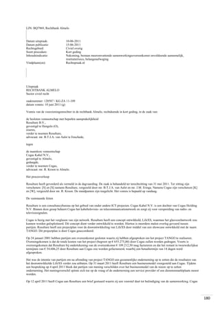 LJN: BQ7969, Rechtbank Almelo

Datum uitspraak:
Datum publicatie:
Rechtsgebied:
Soort procedure:
Inhoudsindicatie:
Vindplaats(en):

10-06-2011
15-06-2011
Civiel overig
Kort geding
Nakoming, bestaan meeromvattende samenwerkingsovereenkomst onvoldoende aannemelijk,
restitutierisico, belangenafweging
Rechtspraak.nl

Uitspraak
RECHTBANK ALMELO
Sector civiel recht
zaaknummer: 120587 / KG ZA 11-109
datum vonnis: 10 juni 2011 (g)
Vonnis van de voorzieningenrechter in de rechtbank Almelo, rechtdoende in kort geding, in de zaak van:
de besloten vennootschap met beperkte aansprakelijkheid
Resulture B.V.,
gevestigd te Hengelo (O),
eiseres,
verder te noemen Resulture,
advocaat: mr. B.T.J.A. van Aalst te Enschede,
tegen
de naamloze vennootschap
Cogas Kabel N.V.,
gevestigd te Almelo,
gedaagde,
verder te noemen Cogas,
advocaat: mr. R. Kroon te Almelo.
Het procesverloop
Resulture heeft gevorderd als vermeld in de dagvaarding. De zaak is behandeld ter terechtzitting van 31 mei 2011. Ter zitting zijn
verschenen: [S] en [S] namens Resulture, vergezeld door mr. B.T.J.A. van Aalst en mr. J.M. Eringa. Namens Cogas zijn verschenen [K]
en [W], vergezeld door mr. R. Kroon. De standpunten zijn toegelicht. Het vonnis is bepaald op vandaag.
De vaststaande feiten
Resulture is een consultancybureau op het gebied van onder andere ICT projecten. Cogas Kabel N.V. is een dochter van Cogas Holding
N.V. Binnen deze groep beheert Cogas het kabeltelevisie- en telecommunicatienetwerk en zorgt zij voor verspreiding van radio- en
televisiesignalen.
Cogas is bezig met het verglazen van zijn netwerk. Resulture heeft een concept ontwikkeld, LifeXS, waarmee het glasvezelnetwerk zou
kunnen worden geëxploiteerd. Dit concept dient verder ontwikkeld te worden. Hiertoe is meerdere malen overleg gevoerd tussen
partijen. Resulture heeft een projectplan voor de doorontwikkeling van LifeXS door middel van een showcase ontwikkeld met de naam
TANGO. Dit projectplan is door Cogas geaccordeerd.
Op 24 januari 2001 hebben partijen een overeenkomst gesloten waarin zij hebben afgesproken om het project TANGO te realiseren.
Overeengekomen is dat de totale kosten van het project (begroot op € 655.275,00) door Cogas zullen worden gedragen. Voorts is
overeengekomen dat Resulture bij ondertekening van de overeenkomst € 109.212,50 mag factureren en dat het restant in tweewekelijkse
termijnen van € 54.606,25 door Resulture aan Cogas zou worden gefactureerd, waarbij een betaaltermijn van 14 dagen werd
afgesproken.
Het was de intentie van partijen om na afronding van project TANGO een gezamenlijke onderneming op te zetten die de resultaten van
het doorontwikkelde LifeXS verder zou uitbaten. Op 31 maart 2011 heeft Resulture een businessmodel voorgesteld aan Cogas. Tijdens
een bespreking op 4 april 2011 bleek dat partijen van mening verschilden over het businessmodel van de nieuw op te zetten
onderneming. Het meningsverschil spitste zich toe op de vraag of de onderneming een service provider of een dienstenmarktplaats moest
worden.
Op 12 april 2011 heeft Cogas aan Resulture een brief gestuurd waarin zij een voorstel doet tot beëindiging van de samenwerking. Cogas

180

 