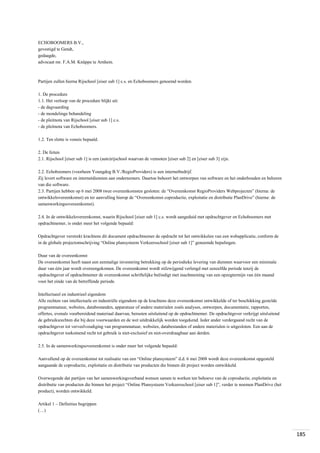 ECHOBOOMERS B.V.,
gevestigd te Gendt,
gedaagde,
advocaat mr. F.A.M. Knüppe te Arnhem.

Partijen zullen hierna Rijschool [eiser sub 1] c.s. en Echoboomers genoemd worden.
1. De procedure
1.1. Het verloop van de procedure blijkt uit:
- de dagvaarding
- de mondelinge behandeling
- de pleitnota van Rijschool [eiser sub 1] c.s.
- de pleitnota van Echoboomers.
1.2. Ten slotte is vonnis bepaald.
2. De feiten
2.1. Rijschool [eiser sub 1] is een (auto)rijschool waarvan de vennoten [eiser sub 2] en [eiser sub 3] zijn.
2.2. Echoboomers (voorheen Youngdog B.V./RegioProviders) is een internetbedrijf.
Zij levert software en internetdiensten aan ondernemers. Daartoe behoort het ontwerpen van software en het onderhouden en beheren
van die software.
2.3. Partijen hebben op 6 mei 2008 twee overeenkomsten gesloten: de “Overeenkomst RegioProviders Webprojecten” (hierna: de
ontwikkelovereenkomst) en ter aanvulling hierop de “Overeenkomst coproductie, exploitatie en distributie PlanDrive” (hierna: de
samenwerkingsovereenkomst).
2.4. In de ontwikkelovereenkomst, waarin Rijschool [eiser sub 1] c.s. wordt aangeduid met opdrachtgever en Echoboomers met
opdrachtnemer, is onder meer het volgende bepaald:
Opdrachtgever verstrekt krachtens dit document opdrachtnemer de opdracht tot het ontwikkelen van een webapplicatie, conform de
in de globale projectomschrijving “Online plansysteem Verkeersschool [eiser sub 1]” genoemde bepalingen.
Duur van de overeenkomst
De overeenkomst heeft naast een eenmalige investering betrekking op de periodieke levering van diensten waarvoor een minimale
duur van één jaar wordt overeengekomen. De overeenkomst wordt stilzwijgend verlengd met eenzelfde periode tenzij de
opdrachtgever of opdrachtnemer de overeenkomst schriftelijke beëindigt met inachtneming van een opzegtermijn van één maand
voor het einde van de betreffende periode.
Intellectueel en industrieel eigendom
Alle rechten van intellectuele en industriële eigendom op de krachtens deze overeenkomst ontwikkelde of ter beschikking gestelde
programmatuur, websites, databestanden, apparatuur of andere materialen zoals analyses, ontwerpen, documentatie, rapporten,
offertes, evenals voorbereidend materiaal daarvan, berusten uitsluitend op de opdrachtnemer. De opdrachtgever verkrijgt uitsluitend
de gebruiksrechten die bij deze voorwaarden en de wet uitdrukkelijk worden toegekend. Ieder ander verdergaand recht van de
opdrachtgever tot verveelvoudiging van programmatuur, websites, databestanden of andere materialen is uitgesloten. Een aan de
opdrachtgever toekomend recht tot gebruik is niet-exclusief en niet-overdraagbaar aan derden.
2.5. In de samenwerkingsovereenkomst is onder meer het volgende bepaald:
Aanvullend op de overeenkomst tot realisatie van een “Online plansysteem” d.d. 6 mei 2008 wordt deze overeenkomst opgesteld
aangaande de coproductie, exploitatie en distributie van producten die binnen dit project worden ontwikkeld.
Overwegende dat partijen van het samenwerkingsverband wensen samen te werken ten behoeve van de coproductie, exploitatie en
distributie van producten die binnen het project “Online Plansysteem Verkeersschool [eiser sub 1]”, verder te noemen PlanDrive (het
product), worden ontwikkeld.
Artikel 1 – Definities begrippen
(…)

185

 