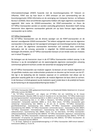 Informatietechnologie (FENIT) fuseerde met de brancheorganisaties ICT Telecom en
Vifkantec. FENIT was op haar beurt in 1993 ontstaan uit een samenwerking van de
brancheorganisatie VIFKA Informatica en de vereniging van Computer Service- en Software
Bureau’s (COSSO). Deze verschillende organisaties hebben alle eigen algemene voorwaarden
opgesteld. Met name de COSSO-voorwaarden, de FENIT-voorwaarden en thans de
ICT~Office Voorwaarden werden en worden veelvuldig gehanteerd. Bovendien heeft menig
leverancier deze algemene voorwaarden gebruikt om op basis hiervan eigen algemene
voorwaarden op te stellen.
ICT~Office Voorwaarden
De ICT~Office Voorwaarden zijn de directe opvolger van de FENIT-voorwaarden en de
daaraan voorafgaande COSSO-voorwaarden.8 De telkens wijzigende naam van de algemene
voorwaarden is het gevolg van het opvolgend samengaan van brancheorganisaties in de loop
van de jaren. De algemene voorwaarden kenmerken zich evenwel door continuïteit,
behoudens dat de omvang aanzienlijk is uitgedijd. De COSSO-voorwaarden uit 1986
besloegen 28 artikelen, de ICT~Office voorwaarden bestaan uit een brede reeks van modules
van in totaal 79 pagina’s.
De belangen van de leverancier staan in de ICT~Office Voorwaarden evident voorop. In de
literatuur is op de eenzijdigheid van de opeenvolgende algemene voorwaarden uitvoerig
commentaar geleverd nochtans zonder dat wezenlijk tot wijziging heeft geleid.9
De ICT~Office Voorwaarden zijn modulair opgezet. Zij bestaan uit een module Algemeen en
16 specifieke modules voor onderscheiden producten en diensten op het terrein van de ICT.
Het ligt in de bedoeling dat de modules separaat en in combinatie met elkaar zijn te
gebruiken waarbij geldt dat in alle gevallen de module Algemeen de basis dient te vormen.
In de literatuur is kritiek geweest op de modulaire opzet omdat deze in de praktijk tot fouten
bij de hantering en de toepasselijkverklaring kan leiden.10

8

ICT~Office Voorwaarden 2009, gedeponeerd bij de Kamer van Koophandel Midden Nederland d.d. 22 januari
2009 onder nummer 30174840.
9
Zie “ICT~Office Voorwaarden”, een uitgave van ICT~Office met een toelichting op de nieuwe
branchevoorwaarden, Woerden 2009; Zie voorts R. Grandia en A.S. ten Kate-Sloots, "ICT~Office moderniseert
zijn leveringsvoorwaarden", Automatisering Gids nr. 4, 2009; H. van der Perk, "Kanttekeningen bij voorwaarden
ICT~Office", Automatisering Gids nr. 17, 2009; F. Mutsaerts, "ICT~Office verbreedt en verdiept FENITvoorwaarden", Computable september 2009m p. 14-15; Marc Jansen, "ICT~Office Voorwaarden geen
verbetering", Automatisering Gids 2009/15, p. 18 t/m 19; R. Grandia, "ICT~Office Voorwaarden:
geschillenbeslechting", Automatisering Gids, 2009/5, "ICT~Office Voorwaarden: aansprakelijkheid",
Automatisering Gids 2009/6, "ICT~Office Voorwaarden: commerciële keuzes", Automatisering Gids 2009/7,
"ICT~Office Voorwaarden: Internetdiensten", Automatisering Gids 2009/8, "ICT~Office Voorwaarden:
softwarelicenties", Automatisering Gids 2009/9. Voorts: A.S. ten Kate-Sloots, "ICT~Office Voorwaarden:
softwareontwikkeling", Automatisering Gids 2009/10, "ICT~Office Voorwaarden: apparatuur", Automatisering
Gids 2009/11, "ICT~Office Voorwaarden: intellectueel eigendom", Automatisering Gids 2009/12, "ICT~Office
Voorwaarden: ICT-projecten als coproductie", Automatisering Gids 2009/13, "ICT~Office Voorwaarden: de
overstap", Automatisering Gids 2009/14.
10
T.J. de Graaf, "Opbouw en aansprakelijkheidsregeling in ICT~Office Voorwaarden 2009 kritisch bekeken",
Contracteren 2009/3, p. 71 t/m 79.

5

 