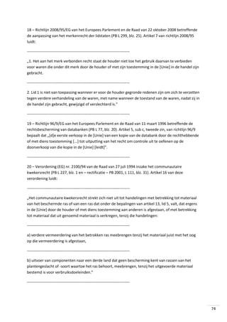 18 – Richtlijn 2008/95/EG van het Europees Parlement en de Raad van 22 oktober 2008 betreffende
de aanpassing van het merkenrecht der lidstaten (PB L 299, blz. 25). Artikel 7 van richtlijn 2008/95
luidt:
-------------------------------------------------------------------------------„1. Het aan het merk verbonden recht staat de houder niet toe het gebruik daarvan te verbieden
voor waren die onder dit merk door de houder of met zijn toestemming in de [Unie] in de handel zijn
gebracht.
-------------------------------------------------------------------------------2. Lid 1 is niet van toepassing wanneer er voor de houder gegronde redenen zijn om zich te verzetten
tegen verdere verhandeling van de waren, met name wanneer de toestand van de waren, nadat zij in
de handel zijn gebracht, gewijzigd of verslechterd is.”
-------------------------------------------------------------------------------19 – Richtlijn 96/9/EG van het Europees Parlement en de Raad van 11 maart 1996 betreffende de
rechtsbescherming van databanken (PB L 77, blz. 20). Artikel 5, sub c, tweede zin, van richtlijn 96/9
bepaalt dat „[d]e eerste verkoop in de [Unie] van een kopie van de databank door de rechthebbende
of met diens toestemming [...] tot uitputting van het recht om controle uit te oefenen op de
doorverkoop van die kopie in de [Unie] [leidt]”.
-------------------------------------------------------------------------------20 – Verordening (EG) nr. 2100/94 van de Raad van 27 juli 1994 inzake het communautaire
kwekersrecht (PB L 227, blz. 1 en – rectificatie – PB 2001, L 111, blz. 31). Artikel 16 van deze
verordening luidt:
-------------------------------------------------------------------------------„Het communautaire kwekersrecht strekt zich niet uit tot handelingen met betrekking tot materiaal
van het beschermde ras of van een ras dat onder de bepalingen van artikel 13, lid 5, valt, dat ergens
in de [Unie] door de houder of met diens toestemming aan anderen is afgestaan, of met betrekking
tot materiaal dat uit genoemd materiaal is verkregen, tenzij die handelingen:
-------------------------------------------------------------------------------a) verdere vermeerdering van het betrokken ras meebrengen tenzij het materiaal juist met het oog
op die vermeerdering is afgestaan,
-------------------------------------------------------------------------------b) uitvoer van componenten naar een derde land dat geen bescherming kent van rassen van het
plantengeslacht of -soort waartoe het ras behoort, meebrengen, tenzij het uitgevoerde materiaal
bestemd is voor verbruiksdoeleinden.”
--------------------------------------------------------------------------------

74

 