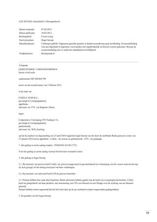 LJN: BV3620, Gerechtshof 's-Hertogenbosch

Datum uitspraak:

07-02-2012

Datum publicatie:

10-02-2012

Rechtsgebied:

Civiel overig

Soort procedure:

Hoger beroep

Inhoudsindicatie:

Verborgen gebrek? Algemeen gestelde garantie in dealerovereenkomst geen kernbeding. Exoneratiebeding
voor gevolgschade in algemene voorwaarden niet ongebruikelijk en bewust overeen gekomen. Beroep op
exoneratiebeding niet in strijd met redelijkheid en billijkheid.

Vindplaats(en):

Rechtspraak.nl

Uitspraak
GERECHTSHOF ‘s-HERTOGENBOSCH
Sector civiel recht
zaaknummer HD 200.068.709
arrest van de tweede kamer van 7 februari 2012
in de zaak van
COFELY ZUID B.V.,
gevestigd te [vestigingsplaats],
appellante,
advocaat: mr. P.N. van Regteren Altena,
tegen:
Coöperatieve Vereniging CFS Trading U.A.,
gevestigd te [vestigingsplaats],
geïntimeerde,
advocaat: mr. M.B. Esseling,
op het bij exploot van dagvaarding van 23 april 2010 ingeleide hoger beroep van het door de rechtbank Breda gewezen vonnis van
27 januari 2010 tussen appellante - Cofely - als eiseres en geïntimeerde - CFS - als gedaagde.
1. Het geding in eerste aanleg (zaaknr. 195444/HA ZA 08-1772)
Voor het geding in eerste aanleg verwijst het hof naar voormeld vonnis.
2. Het geding in hoger beroep
2.1. Bij memorie van grieven heeft Cofely vier grieven aangevoerd en geconcludeerd tot vernietiging van het vonnis waarvan beroep
en, kort gezegd, tot het alsnog toewijzen van haar vorderingen.
2.2. Bij memorie van antwoord heeft CFS de grieven bestreden.
2.3. Partijen hebben hun zaak doen bepleiten. Beide advocaten hebben gepleit aan de hand van overgelegde pleitnotities. Cofely
heeft ter gelegenheid van haar pleidooi, met instemming van CFS, een blusunit en een filmpje over de werking van een blusunit
getoond.
Partijen hebben ermee ingestemd dat het hof recht doet op de op voorhand in kopie toegezonden gedingstukken.
3. De gronden van het hoger beroep

93

 