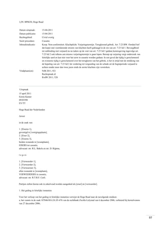LJN: BP0630, Hoge Raad

Datum uitspraak:

15-04-2011

Datum publicatie:

15-04-2011

Rechtsgebied:

Civiel overig

Soort procedure:

Cassatie

Inhoudsindicatie:

Koop. Non-conformiteit. Klachtplicht. Verjaringstermijn. Terugkerend gebrek. Art. 7:23 BW. Oordeel hof
dat koper met voortdurende stroom van klachten heeft geklaagd in de zin van art. 7:23 lid 1. Bevoegdheid
tot ontbinding niet verjaard nu na iedere op de voet van art. 7:23 lid 1 gedane kennisgeving ingevolge art.
7:23 lid 2 ook telkens een nieuwe verjaringstermijn is gaan lopen. Beroep op verjaring vergt onderzoek van
feitelijke aard en kan niet voor het eerst in cassatie worden gedaan. In een geval dat tijdig is gereclameerd
en eveneens tijdig is gereclameerd over het terugkeren van het gebrek, is het in strijd met de strekking van
de bepaling van art. 7:23 lid 2 de vordering tot vergoeding van de schade uit de beginperiode verjaard te
achten omdat meer dan twee jaren sinds de eerste klachten zijn verstreken.

Vindplaats(en):

NJB 2011, 921
Rechtspraak.nl
RvdW 2011, 528

Uitspraak
15 april 2011
Eerste Kamer
09/03598
EV/TT
Hoge Raad der Nederlanden
Arrest
in de zaak van:
1. [Eiseres 1],
gevestigd te [vestigingsplaats],
2. [Eiser 2],
3. [Eiseres 3],
beiden wonende te [woonplaats],
EISERS tot cassatie,
advocaat: mr. R.L. Bakels en mr. D. Rijpma,
tegen
1. [Verweerder 1],
2. [Verweerder 2],
3. [Verweerster 3],
allen wonende te [woonplaats],
VERWEERDERS in cassatie,
advocaat: mr. R.T.R.F. Carli.
Partijen zullen hierna ook in enkelvoud worden aangeduid als [eiser] en [verweerder].
1. Het geding in feitelijke instanties
Voor het verloop van het geding in feitelijke instanties verwijst de Hoge Raad naar de navolgende stukken:
a. het vonnis in de zaak 107846/HA ZA 05-476 van de rechtbank Zwolle-Lelystad van 6 december 2006, verbeterd bij herstelvonnis
van 27 december 2006;

97

 