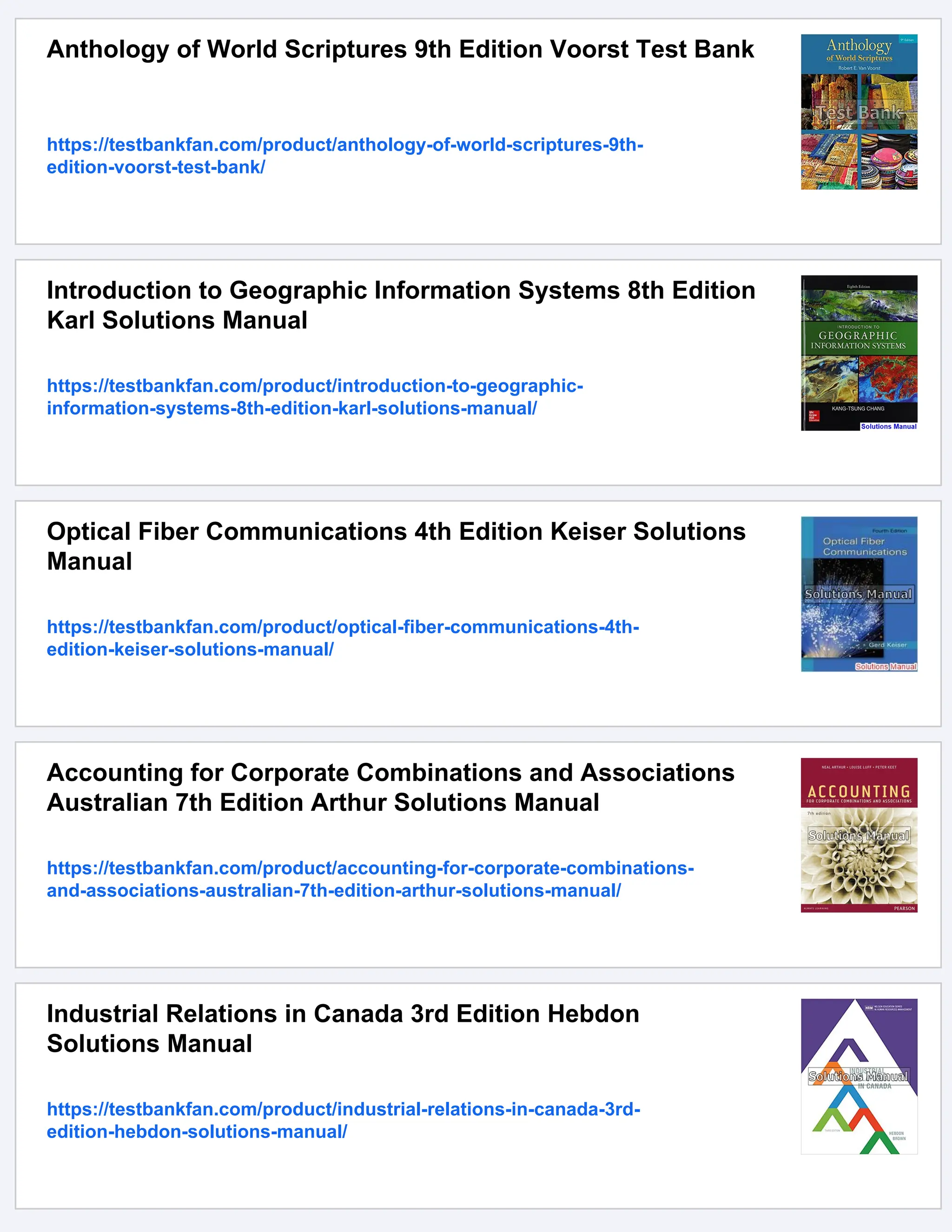 Anthology of World Scriptures 9th Edition Voorst Test Bank
https://testbankfan.com/product/anthology-of-world-scriptures-9th-
edition-voorst-test-bank/
Introduction to Geographic Information Systems 8th Edition
Karl Solutions Manual
https://testbankfan.com/product/introduction-to-geographic-
information-systems-8th-edition-karl-solutions-manual/
Optical Fiber Communications 4th Edition Keiser Solutions
Manual
https://testbankfan.com/product/optical-fiber-communications-4th-
edition-keiser-solutions-manual/
Accounting for Corporate Combinations and Associations
Australian 7th Edition Arthur Solutions Manual
https://testbankfan.com/product/accounting-for-corporate-combinations-
and-associations-australian-7th-edition-arthur-solutions-manual/
Industrial Relations in Canada 3rd Edition Hebdon
Solutions Manual
https://testbankfan.com/product/industrial-relations-in-canada-3rd-
edition-hebdon-solutions-manual/
 