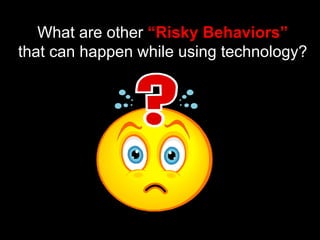 What are other “Risky Behaviors”
that can happen while using technology?
 