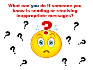 What can you do if someone you
know is sending or receiving
inappropriate messages?
 