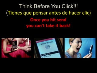 Think Before You Click!!!
(Tienes que pensar antes de hacer clic)
Once you hit send
you can’t take it back!
 