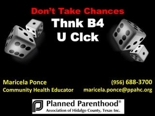 Don’t Take Chances
Thnk B4
U Clck
Maricela Ponce
Community Health Educator
(956) 688-3700
maricela.ponce@ppahc.org
 