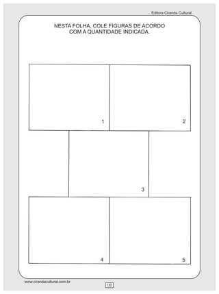 Editora Ciranda Cultural


                NESTA FOLHA, COLE FIGURAS DE ACORDO
                    COM A QUANTIDADE INDICADA.




                              1                                  2




                                           3




                              4                                  5



www.cirandacultural.com.br
                                  130
 