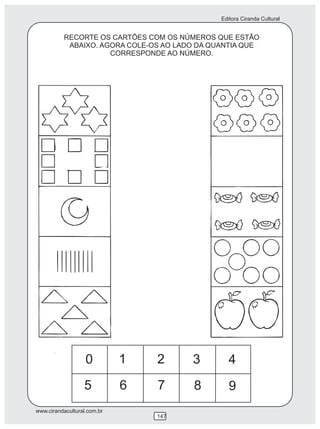 Editora Ciranda Cultural


          RECORTE OS CARTÕES COM OS NÚMEROS QUE ESTÃO
           ABAIXO. AGORA COLE-OS AO LADO DA QUANTIA QUE
                     CORRESPONDE AO NÚMERO.




                   0         1   2     3         4
                  5          6   7     8         9
www.cirandacultural.com.br
                                 147
 