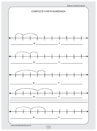 Editora Ciranda Cultural


                             COMPLETE A RETA NUMERADA.




______________ e ______________ = ______________




______________ e ______________ = ______________




______________ e ______________ = ______________




______________ e ______________ = ______________




______________ e ______________ = ______________

www.cirandacultural.com.br
                                        153
 