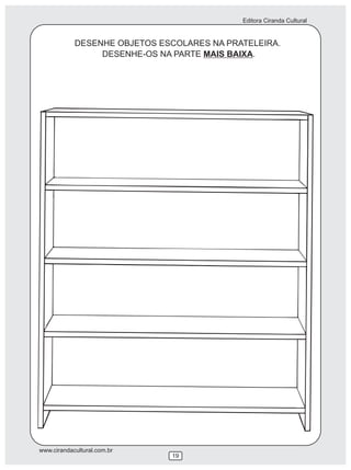 Editora Ciranda Cultural


            DESENHE OBJETOS ESCOLARES NA PRATELEIRA.
                 DESENHE-OS NA PARTE MAIS BAIXA.




www.cirandacultural.com.br
                              19
 