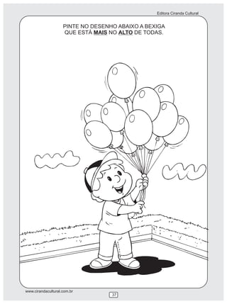 Editora Ciranda Cultural


                    PINTE NO DESENHO ABAIXO A BEXIGA
                    QUE ESTÁ MAIS NO ALTO DE TODAS.




www.cirandacultural.com.br
                                   37
 