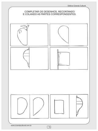 Editora Ciranda Cultural


                COMPLETAR OS DESENHOS, RECORTANDO
               E COLANDO AS PARTES CORRESPONDENTES.




www.cirandacultural.com.br
                                76
 