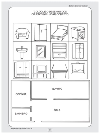 Editora Ciranda Cultural


                          COLOQUE O DESENHO DOS
                         OBJETOS NO LUGAR CORRETO.




                                         QUARTO

     COZINHA




                                          SALA
    BANHEIRO




www.cirandacultural.com.br
                                    87
 