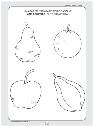 Editora Ciranda Cultural


                 UMA DAS FRUTAS ABAIXO TEM O CABINHO
                   MAIS COMPRIDO. PINTE ESSA FRUTA.




www.cirandacultural.com.br
                                 14
 