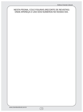 Editora Ciranda Cultural


      NESTA PÁGINA, COLE FIGURAS (RECORTE DE REVISTAS)
       ONDE APAREÇA O USO DOS NÚMEROS NO NOSSO DIA.




www.cirandacultural.com.br
                             111
 