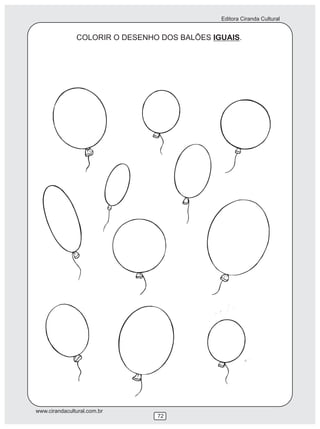 Editora Ciranda Cultural


               COLORIR O DESENHO DOS BALÕES IGUAIS.




www.cirandacultural.com.br
                                72
 