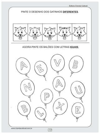 Editora Ciranda Cultural
www.cirandacultural.com.br
107
PINTE O DESENHO DOS GATINHOS DIFERENTES.
AGORA PINTE OS BALÕES COM LETRAS IGUAIS.
 