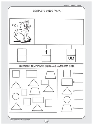 Editora Ciranda Cultural
www.cirandacultural.com.br
112
COMPLETE O QUE FALTA.
QUANTOS TEM? PINTE OS IGUAIS NA MESMA COR.
1
UM
 